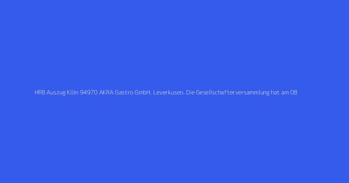 HRB Auszug Köln 94970 AKRA Gastro GmbH. Leverkusen. Die Gesellschafterversammlung hat am 08